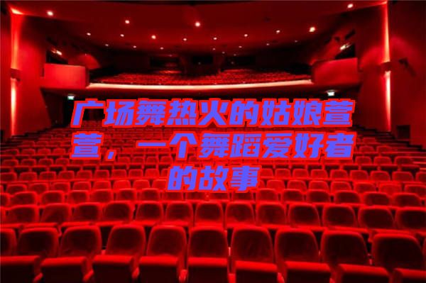 廣場舞熱火的姑娘萱萱，一個(gè)舞蹈愛好者的故事