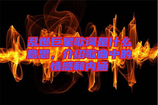 亂世巨星歌詞是什么意思，介紹歌曲中的情感和內(nèi)涵