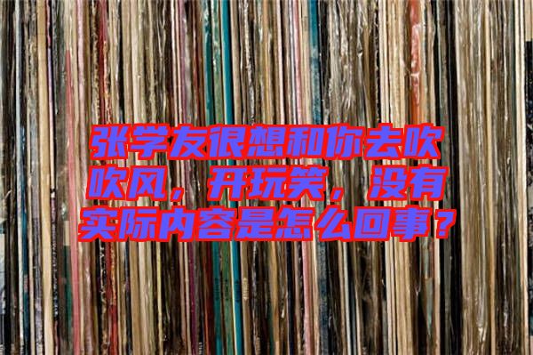 張學(xué)友很想和你去吹吹風，開玩笑，沒有實際內(nèi)容是怎么回事？