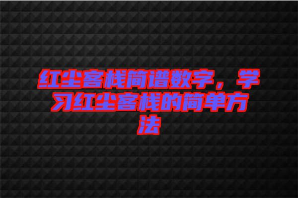 紅塵客棧簡(jiǎn)譜數(shù)字，學(xué)習(xí)紅塵客棧的簡(jiǎn)單方法
