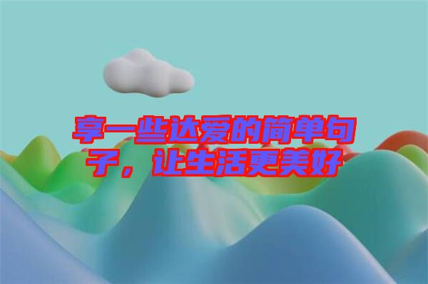 享一些達(dá)愛的簡(jiǎn)單句子，讓生活更美好