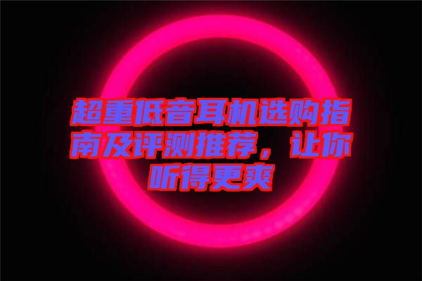 超重低音耳機(jī)選購指南及評測推薦，讓你聽得更爽
