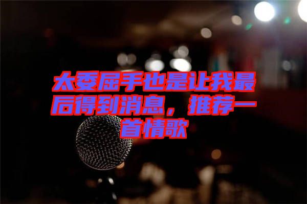 太委屈手也是讓我最后得到消息，推薦一首情歌