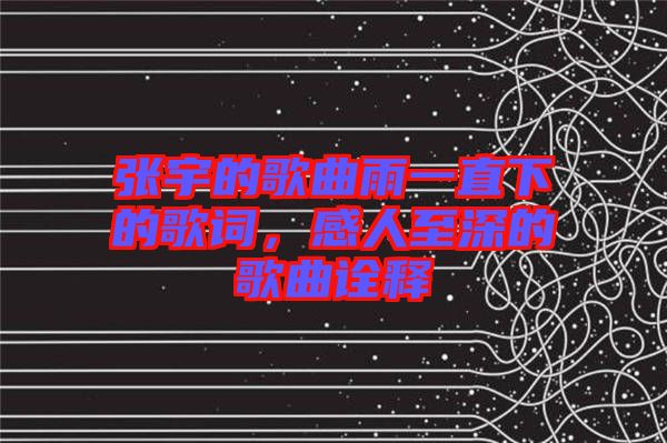 張宇的歌曲雨一直下的歌詞，感人至深的歌曲詮釋