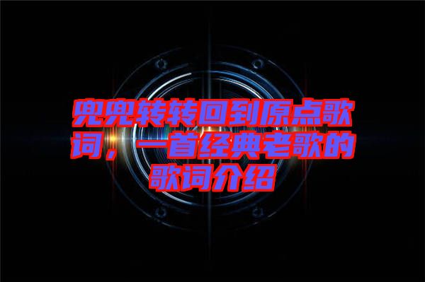 兜兜轉(zhuǎn)轉(zhuǎn)回到原點歌詞，一首經(jīng)典老歌的歌詞介紹