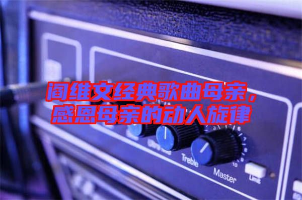 閻維文經(jīng)典歌曲母親，感恩母親的動(dòng)人旋律