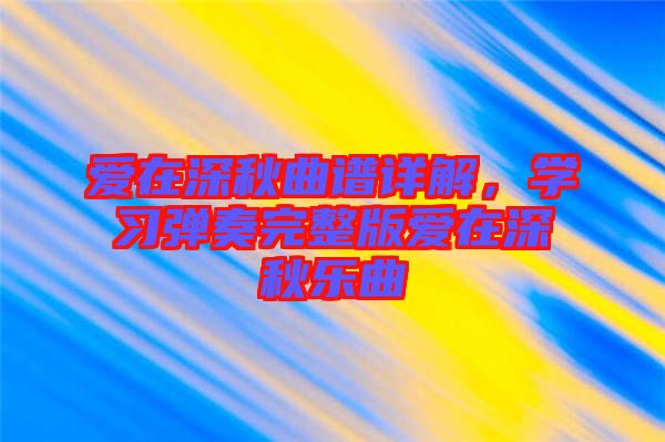 愛在深秋曲譜詳解，學習彈奏完整版愛在深秋樂曲