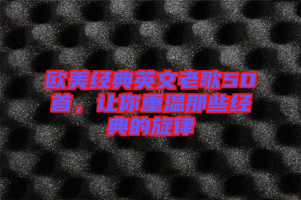 歐美經(jīng)典英文老歌50首，讓你重溫那些經(jīng)典的旋律