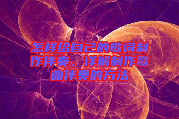 怎樣給自己的歌詞制作伴奏，詳解制作歌曲伴奏的方法