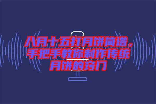 八月十五打月餅簡譜，手把手教你制作傳統(tǒng)月餅的竅門