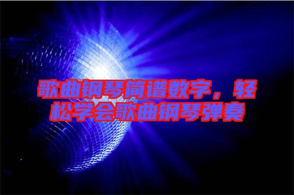 歌曲鋼琴簡譜數(shù)字，輕松學會歌曲鋼琴彈奏