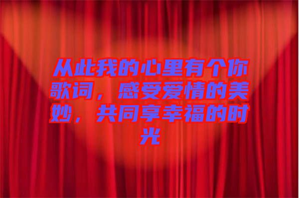 從此我的心里有個(gè)你歌詞，感受愛情的美妙，共同享幸福的時(shí)光