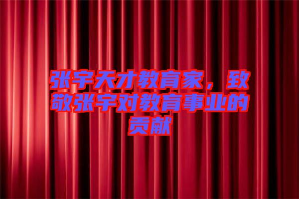 張宇天才教育家，致敬張宇對教育事業(yè)的貢獻(xiàn)