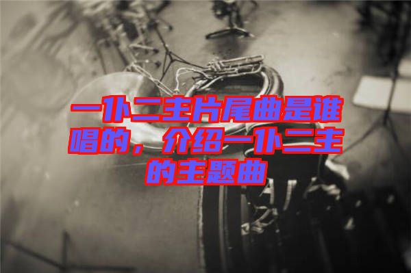 一仆二主片尾曲是誰唱的，介紹一仆二主的主題曲