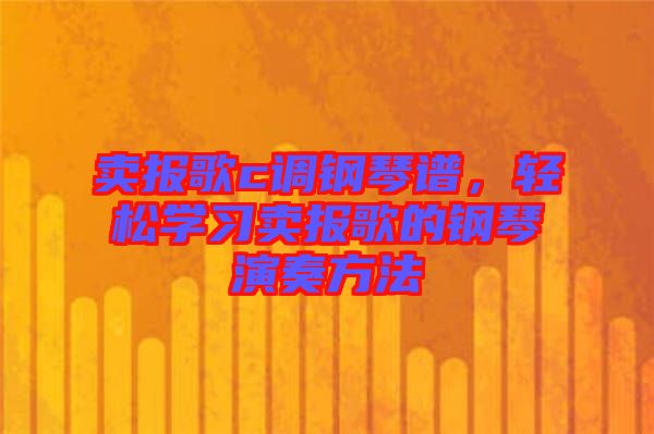 賣報歌c調(diào)鋼琴譜，輕松學(xué)習(xí)賣報歌的鋼琴演奏方法