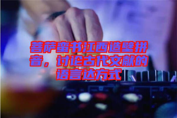 菩薩蠻書江西造壁拼音，討論古代文獻(xiàn)的語言達(dá)方式