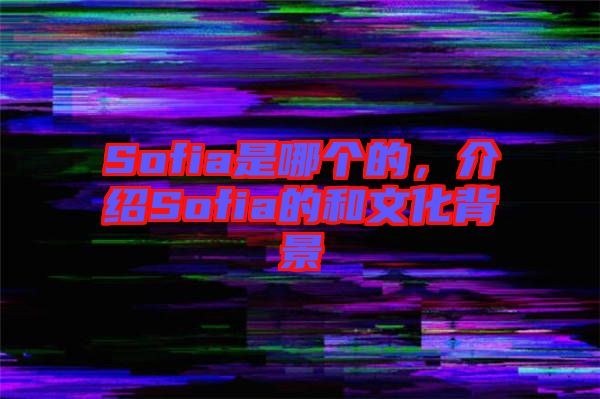 Sofia是哪個(gè)的，介紹Sofia的和文化背景