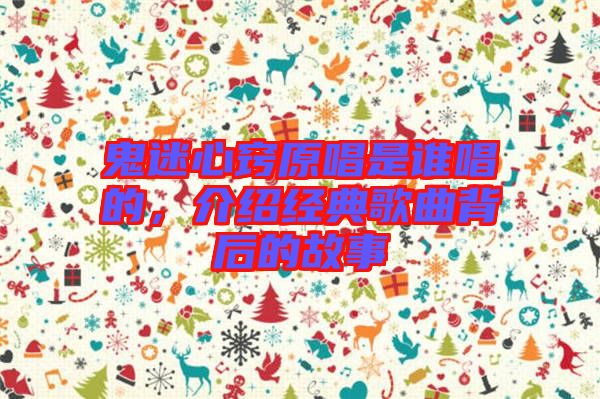鬼迷心竅原唱是誰唱的，介紹經典歌曲背后的故事
