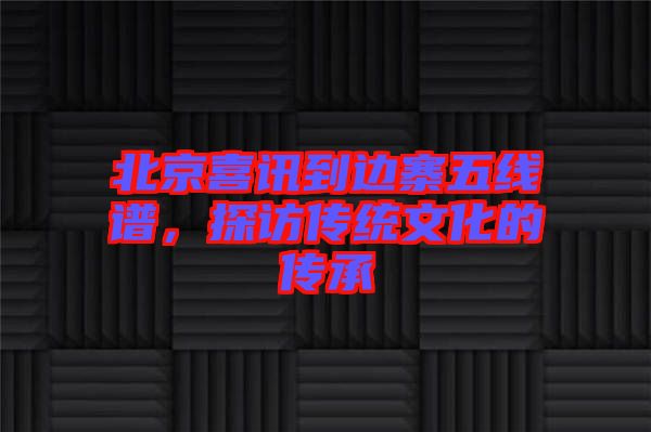 北京喜訊到邊寨五線譜，探訪傳統(tǒng)文化的傳承