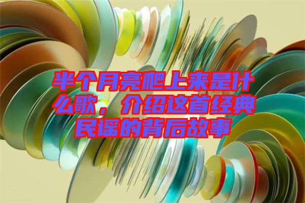 半個(gè)月亮爬上來(lái)是什么歌，介紹這首經(jīng)典民謠的背后故事