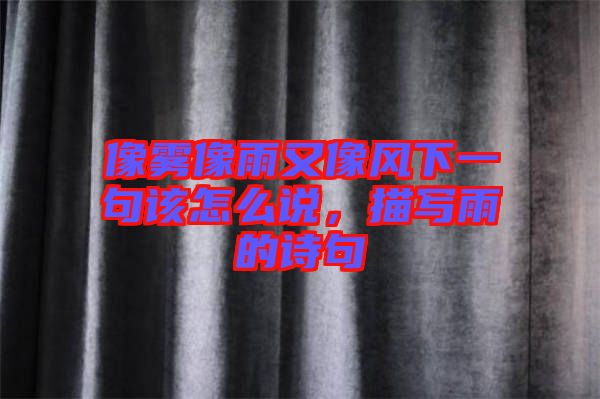 像霧像雨又像風(fēng)下一句該怎么說，描寫雨的詩句