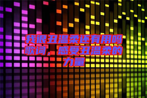 我很丑溫柔還有用嗎歌詞，感受丑溫柔的力量