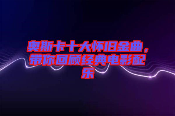 奧斯卡十大懷舊金曲，帶你回顧經(jīng)典電影配樂