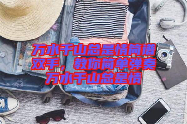 萬水千山總是情簡譜雙手，教你簡單彈奏萬水千山總是情