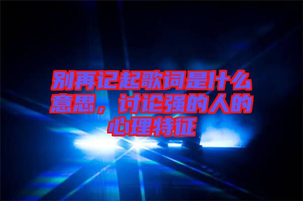 別再記起歌詞是什么意思，討論強(qiáng)的人的心理特征