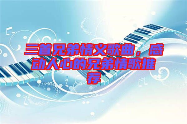 三首兄弟情義歌曲，感動人心的兄弟情歌推薦