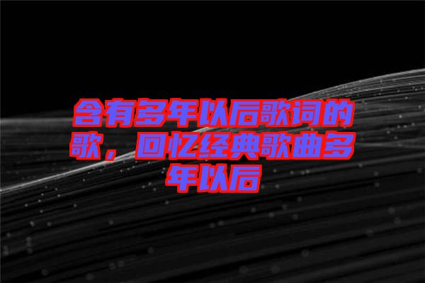 含有多年以后歌詞的歌，回憶經(jīng)典歌曲多年以后