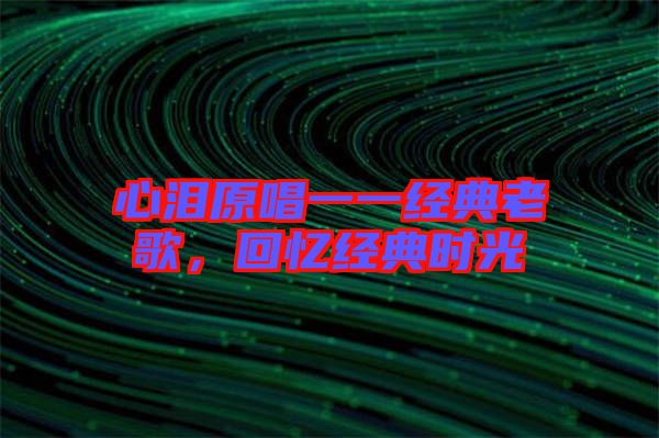 心淚原唱一一經(jīng)典老歌，回憶經(jīng)典時(shí)光