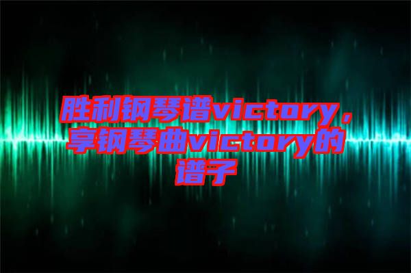 勝利鋼琴譜victory，享鋼琴曲victory的譜子