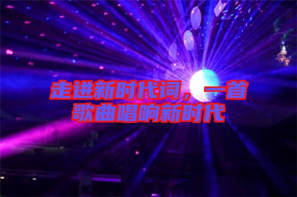 走進新時代詞，一首歌曲唱響新時代