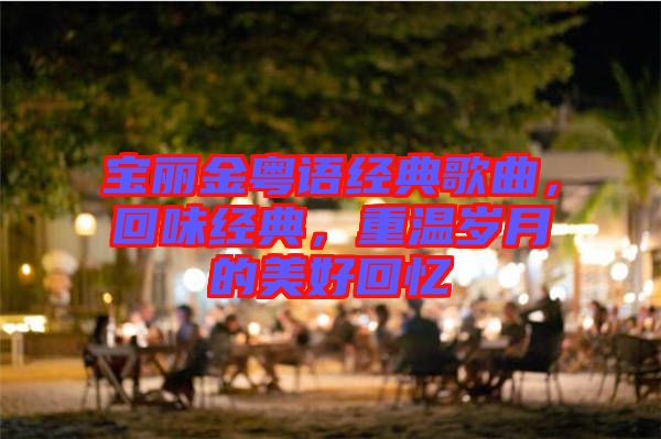 寶麗金粵語經(jīng)典歌曲，回味經(jīng)典，重溫歲月的美好回憶