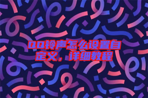 QQ鈴聲怎么設(shè)置自定義，詳細(xì)教程