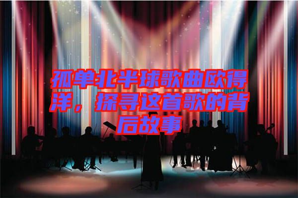 孤單北半球歌曲歐得洋，探尋這首歌的背后故事