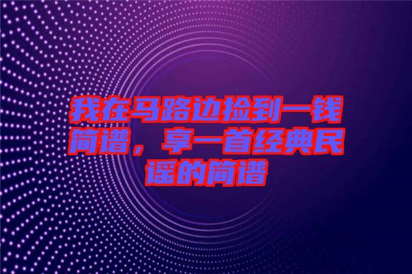 我在馬路邊撿到一錢簡譜，享一首經(jīng)典民謠的簡譜