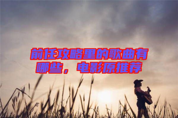前任攻略里的歌曲有哪些，電影原推薦