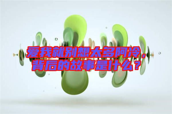 愛(ài)我就別想太多阿冷，背后的故事是什么？