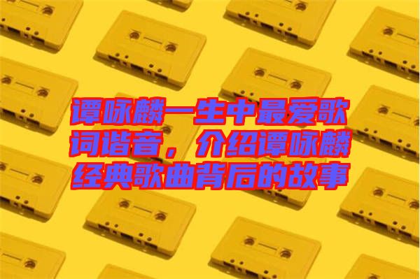 譚詠麟一生中最愛歌詞諧音，介紹譚詠麟經典歌曲背后的故事