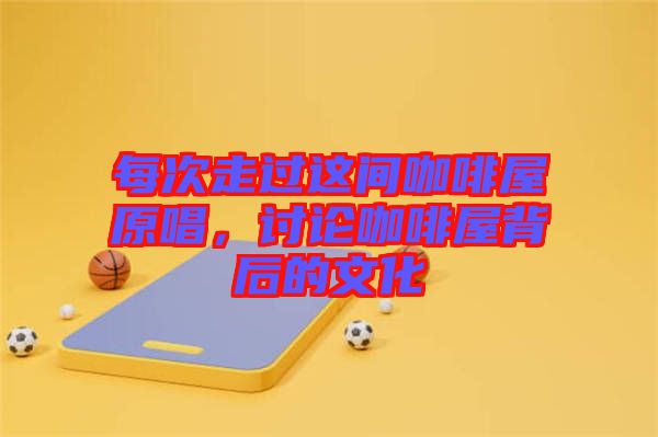 每次走過這間咖啡屋原唱，討論咖啡屋背后的文化
