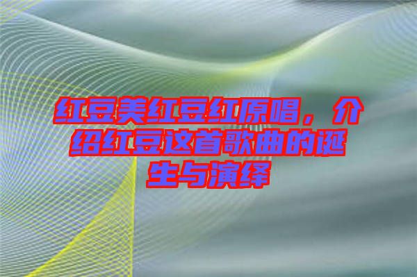 紅豆美紅豆紅原唱，介紹紅豆這首歌曲的誕生與演繹