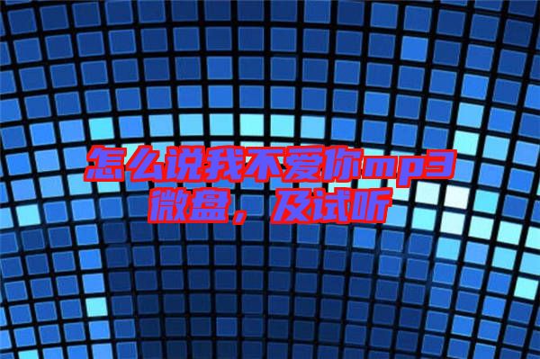 怎么說(shuō)我不愛(ài)你mp3微盤(pán)，及試聽(tīng)
