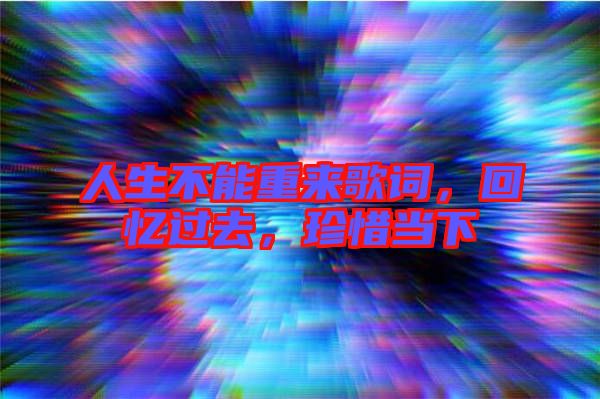 人生不能重來歌詞，回憶過去，珍惜當(dāng)下