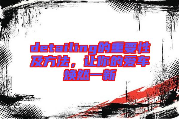 detailing的重要性及方法，讓你的愛車煥然一新