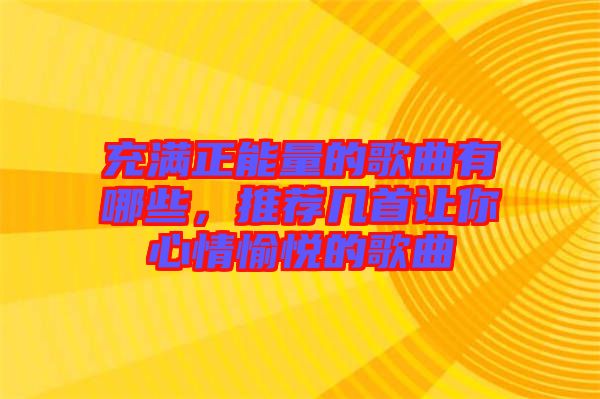 充滿正能量的歌曲有哪些，推薦幾首讓你心情愉悅的歌曲