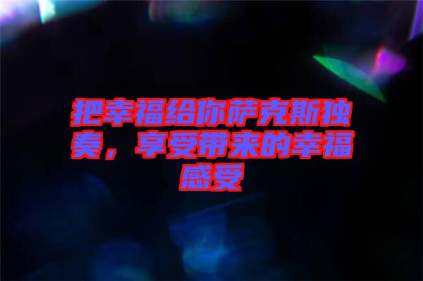 把幸福給你薩克斯獨(dú)奏，享受帶來的幸福感受
