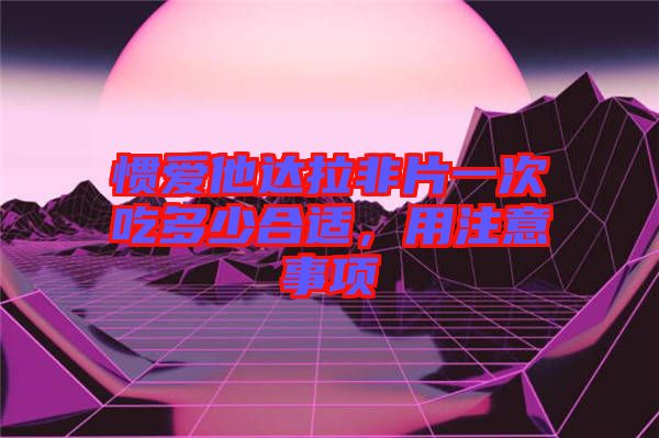 慣愛他達拉非片一次吃多少合適，用注意事項