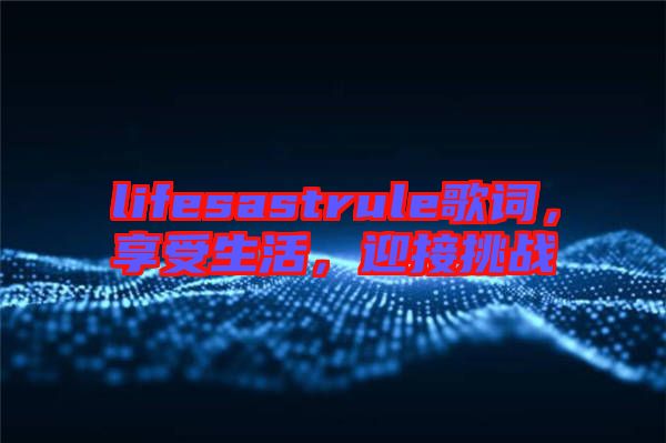 lifesastrule歌詞，享受生活，迎接挑戰(zhàn)
